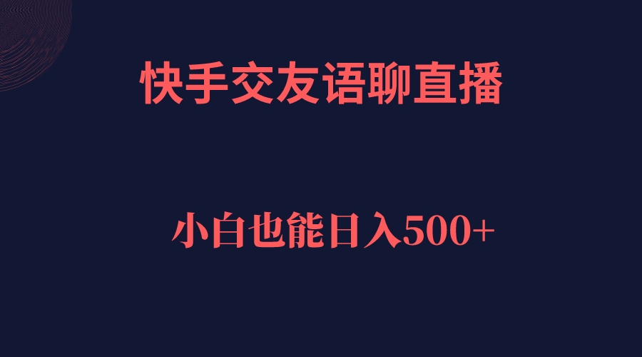 快手交友语聊直播，轻松日入500＋创业经验分享-网创吧-网创项目资源站-副业项目-创业项目-搞钱项目创业经验分享