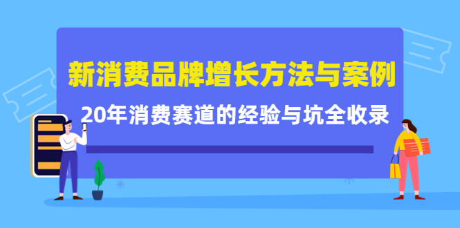 新消费品牌增长方法与案例精华课：20年消费赛道的经验与坑全收录创业经验分享-网创吧-网创项目资源站-副业项目-创业项目-搞钱项目创业经验分享