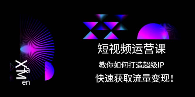 短视频运营课：教你如何打造超级IP，快速获取流量变现创业经验分享-网创吧-网创项目资源站-副业项目-创业项目-搞钱项目创业经验分享