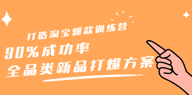 打造淘宝爆款训练营，90%成功率：全品类新品打爆方案创业经验分享-网创吧-网创项目资源站-副业项目-创业项目-搞钱项目创业经验分享