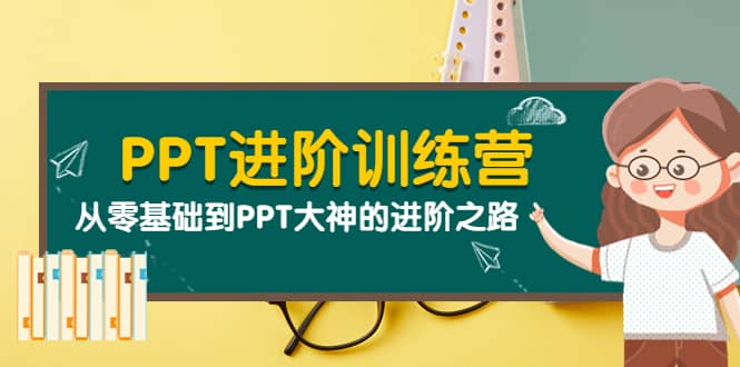 PPT进阶训练营（第二期）：从零基础到PPT大神的进阶之路（40节课）创业经验分享-网创吧-网创项目资源站-副业项目-创业项目-搞钱项目创业经验分享