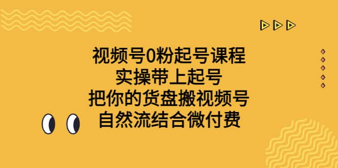 视频号0粉起号课程 实操带上起号 把你的货盘搬视频号 自然流结合微付费创业经验分享-网创吧-网创项目资源站-副业项目-创业项目-搞钱项目创业经验分享
