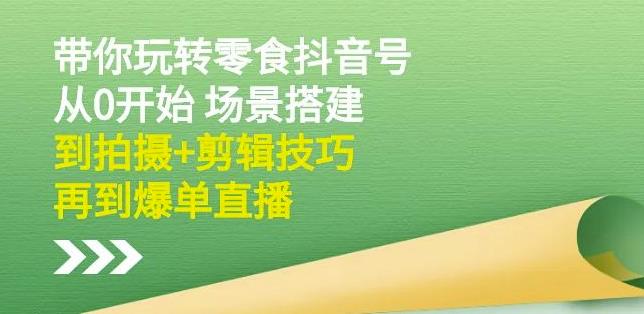 隋校长带你玩转抖音零食号：从0开始场景搭建，到拍摄+剪辑技巧，再到爆单直播创业经验分享-网创吧-网创项目资源站-副业项目-创业项目-搞钱项目创业经验分享