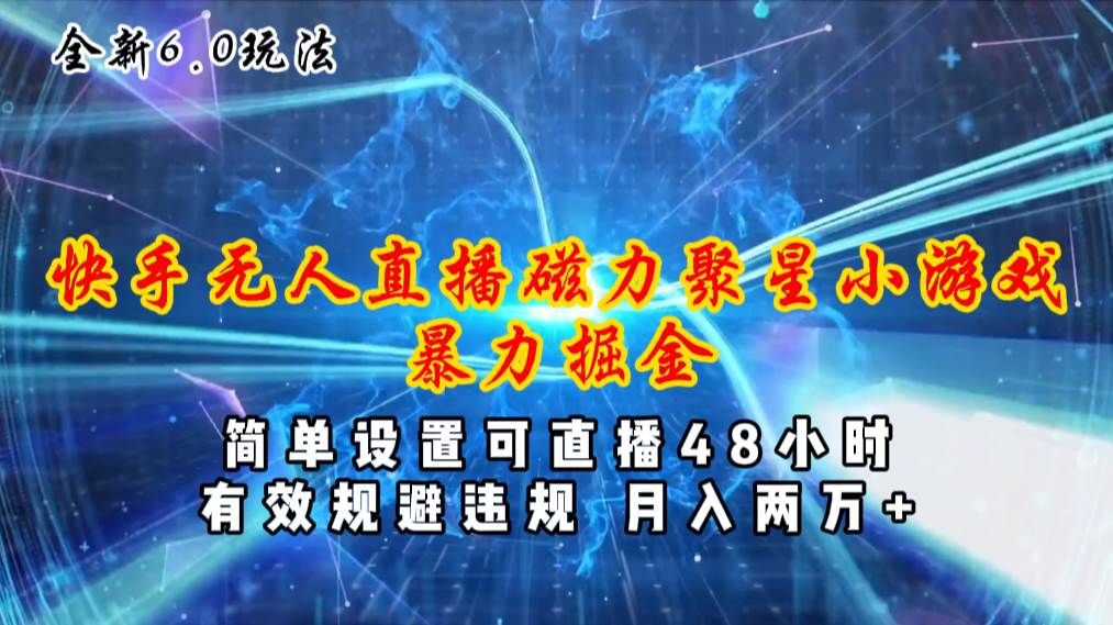 全新6.0快手无人直播，磁力聚星小游戏暴力项目，简单设置，直播48小时…创业经验分享-网创吧-网创项目资源站-副业项目-创业项目-搞钱项目创业经验分享