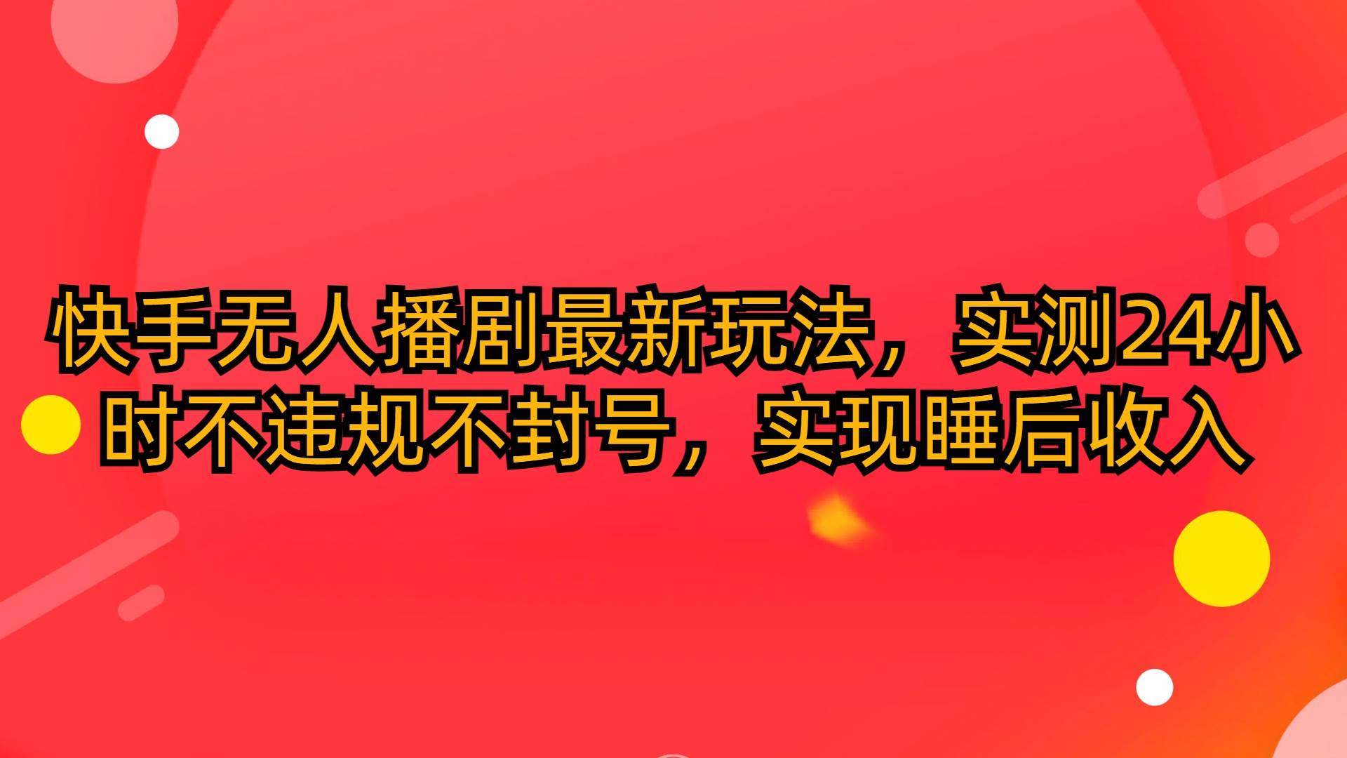 快手无人播剧最新玩法，实测24小时不违规不封号，实现睡后收入创业经验分享-网创吧-网创项目资源站-副业项目-创业项目-搞钱项目创业经验分享