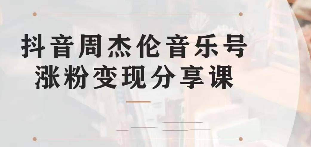 副业拆解：抖音杰伦音乐号涨粉变现项目 视频版一条龙实操玩法（教程+素材）创业经验分享-网创吧-网创项目资源站-副业项目-创业项目-搞钱项目创业经验分享