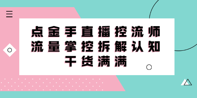 直播控流师线上课，流量掌控拆解认知，干货满满创业经验分享-网创吧-网创项目资源站-副业项目-创业项目-搞钱项目创业经验分享