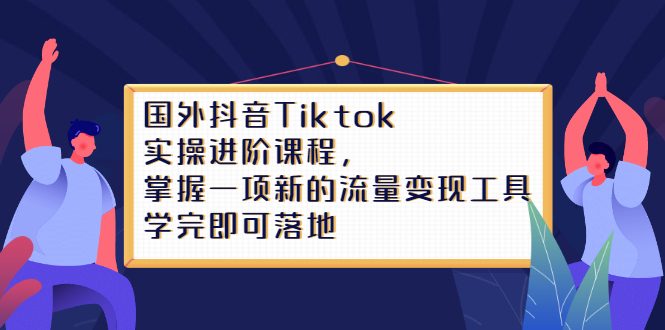 Tiktok实操进阶课程，掌握一项新的流量变现工具，学完即可落地创业经验分享-网创吧-网创项目资源站-副业项目-创业项目-搞钱项目创业经验分享
