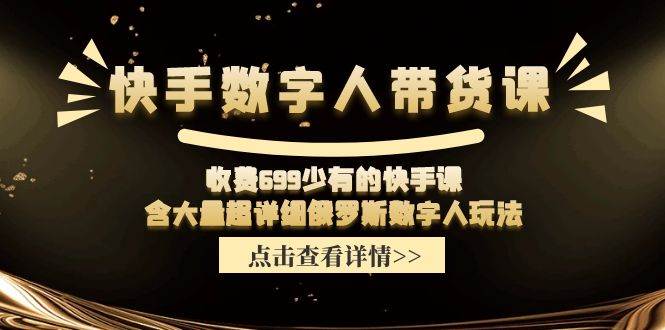 快手数字人带货课，收费699少有的快手课，含大量超详细数字人玩法创业经验分享-网创吧-网创项目资源站-副业项目-创业项目-搞钱项目创业经验分享