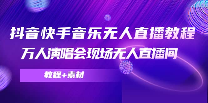 抖音快手音乐无人直播教程，万人演唱会现场无人直播间（教程+素材）创业经验分享-网创吧-网创项目资源站-副业项目-创业项目-搞钱项目创业经验分享
