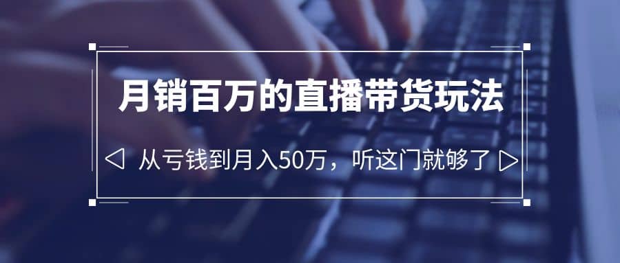 老板必学：月销-百万的直播带货玩法，从亏钱到月入50万，听这门就够了创业经验分享-网创吧-网创项目资源站-副业项目-创业项目-搞钱项目创业经验分享
