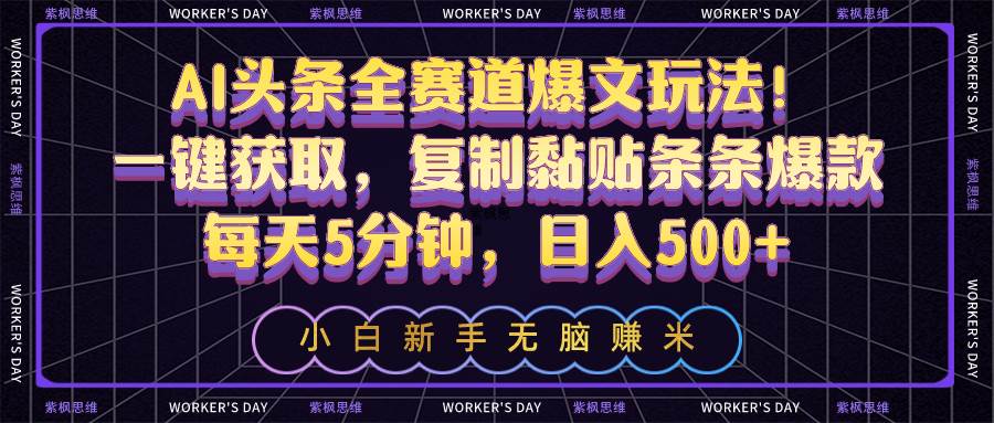 AI头条全赛道爆文玩法！一键获取，复制黏贴条条爆款，每天5分钟，日入500+创业经验分享-网创吧-网创项目资源站-副业项目-创业项目-搞钱项目创业经验分享