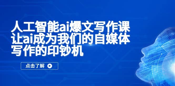 人工智能ai爆文写作课，让ai成为我们的自媒体写作的印钞机创业经验分享-网创吧-网创项目资源站-副业项目-创业项目-搞钱项目创业经验分享