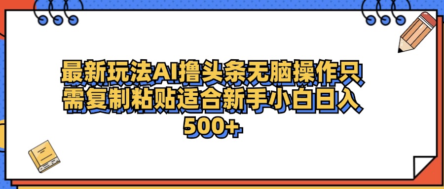 最新AI头条撸收益，日入500＋  只需无脑粘贴复制创业经验分享-网创吧-网创项目资源站-副业项目-创业项目-搞钱项目创业经验分享