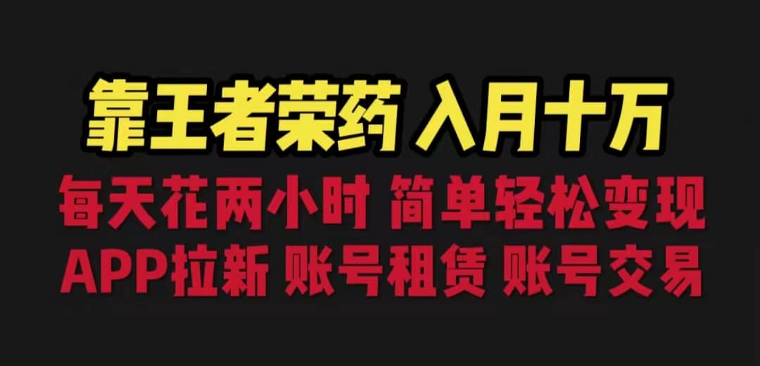 靠王者荣耀，月入十万，每天花两小时。多种变现，拉新、账号租赁，账号交易创业经验分享-网创吧-网创项目资源站-副业项目-创业项目-搞钱项目创业经验分享