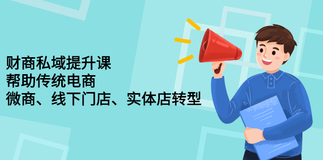 财商私域提升课，帮助传统电商、微商、线下门店、实体店转型创业经验分享-网创吧-网创项目资源站-副业项目-创业项目-搞钱项目创业经验分享