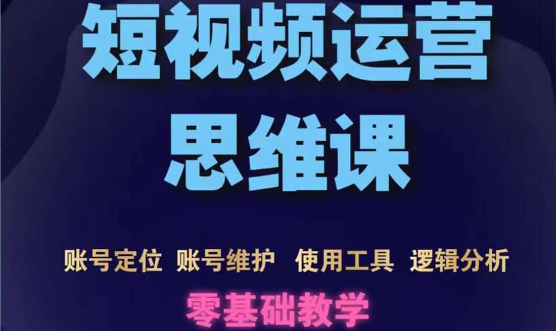 短视频运营思维课：账号定位+账号维护+使用工具+逻辑分析（10节课）创业经验分享-网创吧-网创项目资源站-副业项目-创业项目-搞钱项目创业经验分享