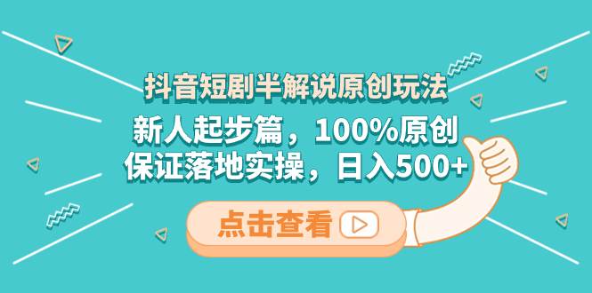 抖音短剧半解说原创玩法，新人起步篇，100%原创，保证落地实操，日入500+创业经验分享-网创吧-网创项目资源站-副业项目-创业项目-搞钱项目创业经验分享