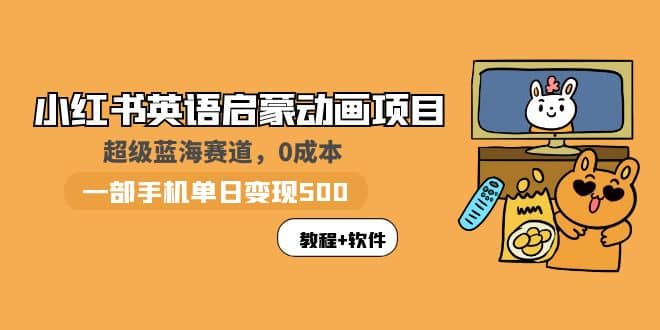 小红书英语启蒙动画项目：蓝海赛道 0成本，一部手机日入500+（教程+资源）创业经验分享-网创吧-网创项目资源站-副业项目-创业项目-搞钱项目创业经验分享