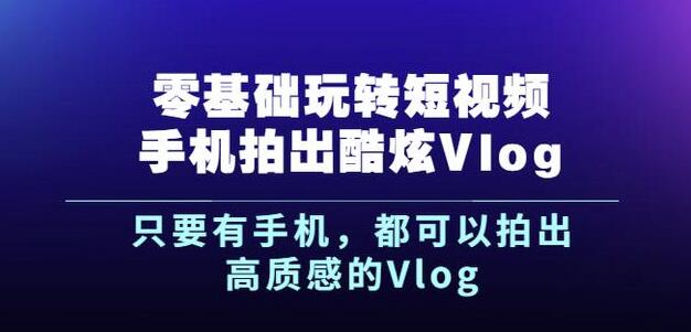 杨精坤零基础玩转短视频手机拍出酷炫Vlog，只要有手机就可以拍出高质感的Vlog创业经验分享-网创吧-网创项目资源站-副业项目-创业项目-搞钱项目创业经验分享