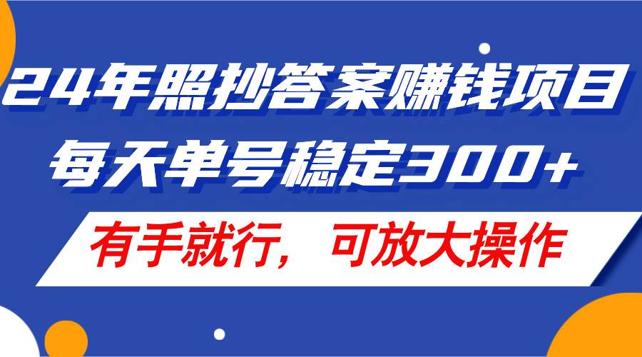24年照抄答案赚钱项目，每天单号稳定300+，有手就行，可放大操作创业经验分享-网创吧-网创项目资源站-副业项目-创业项目-搞钱项目创业经验分享