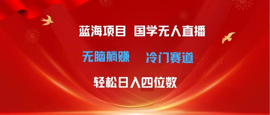 超级蓝海项目 国学无人直播日入四位数 无脑躺赚冷门赛道 最新玩法创业经验分享-网创吧-网创项目资源站-副业项目-创业项目-搞钱项目创业经验分享