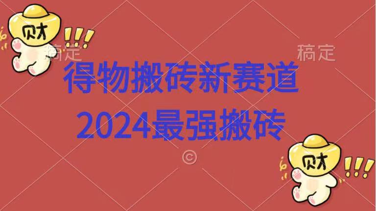 得物搬砖新赛道.2024最强搬砖创业经验分享-网创吧-网创项目资源站-副业项目-创业项目-搞钱项目创业经验分享