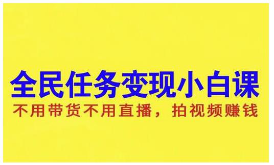 抖音全民任务变现小白课，不用带货不用直播，拍视频就能赚钱创业经验分享-网创吧-网创项目资源站-副业项目-创业项目-搞钱项目创业经验分享