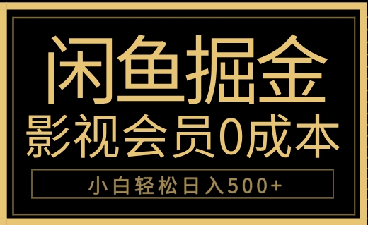 闲鱼掘金，0成本卖影视会员，轻松日入500+创业经验分享-网创吧-网创项目资源站-副业项目-创业项目-搞钱项目创业经验分享