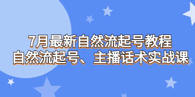 7月最新自然流起号教程，自然流起号、主播话术实战课创业经验分享-网创吧-网创项目资源站-副业项目-创业项目-搞钱项目创业经验分享