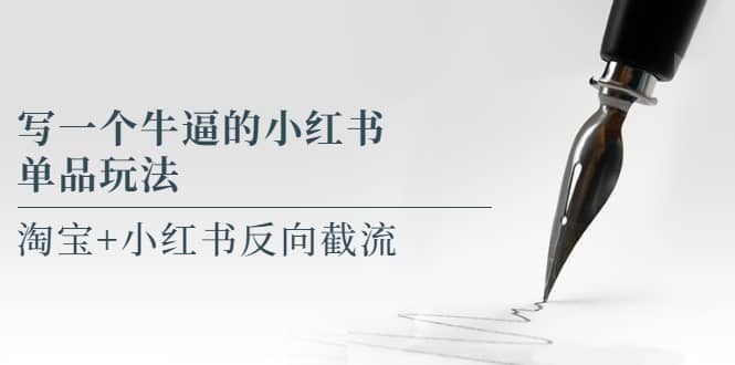 写一个牛逼的小红书单品玩法，淘宝+小红书反向截流！【某公众号付费文章】创业经验分享-网创吧-网创项目资源站-副业项目-创业项目-搞钱项目创业经验分享