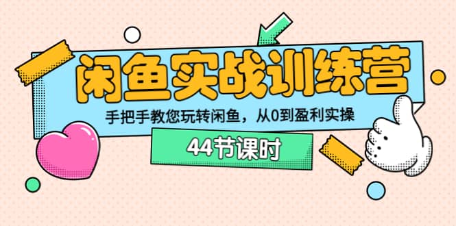 闲鱼实战训练营：手把手教您玩转闲鱼，从0到盈利实操（44节课时）创业经验分享-网创吧-网创项目资源站-副业项目-创业项目-搞钱项目创业经验分享