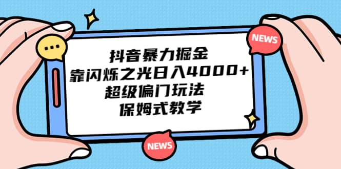 抖音暴力掘金，靠闪烁之光日入4000+，超级偏门玩法 保姆式教学创业经验分享-网创吧-网创项目资源站-副业项目-创业项目-搞钱项目创业经验分享