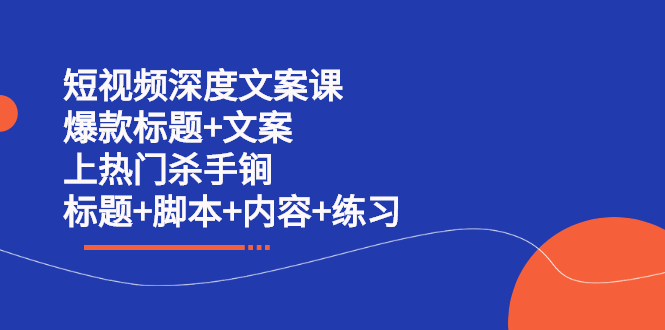 短视频深度文案课 爆款标题+文案 上热门杀手锏（标题+脚本+内容+练习）创业经验分享-网创吧-网创项目资源站-副业项目-创业项目-搞钱项目创业经验分享