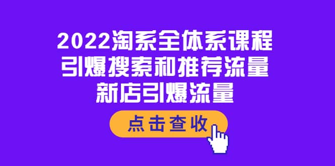 2022淘系全体系课程：引爆搜索和推荐流量，新店引爆流量创业经验分享-网创吧-网创项目资源站-副业项目-创业项目-搞钱项目创业经验分享
