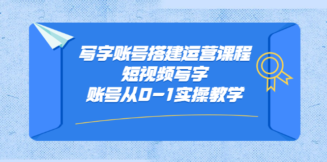写字账号搭建运营课程，短视频写字账号从0-1实操教学创业经验分享-网创吧-网创项目资源站-副业项目-创业项目-搞钱项目创业经验分享