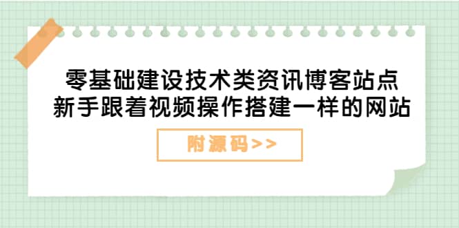 零基础建设技术类资讯博客站点：新手跟着视频操作搭建一样的网站（附源码）创业经验分享-网创吧-网创项目资源站-副业项目-创业项目-搞钱项目创业经验分享