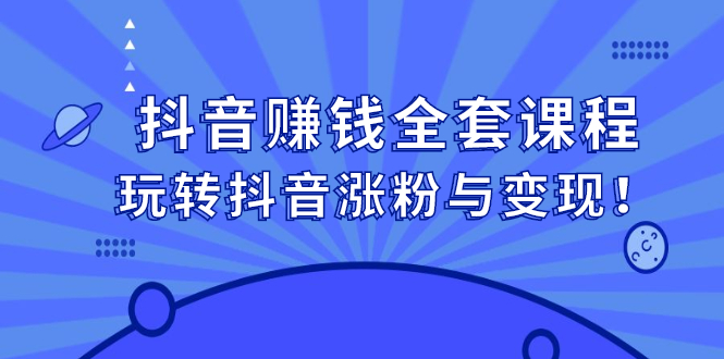 抖音赚钱全套课程，玩转抖音涨粉与变现创业经验分享-网创吧-网创项目资源站-副业项目-创业项目-搞钱项目创业经验分享