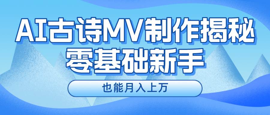 新手必看，利用AI制作古诗MV，快速实现月入上万创业经验分享-网创吧-网创项目资源站-副业项目-创业项目-搞钱项目创业经验分享
