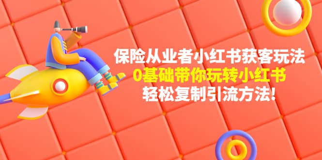 保险从业者的小红书获客玩法：0基础带你玩转小红书创业经验分享-网创吧-网创项目资源站-副业项目-创业项目-搞钱项目创业经验分享
