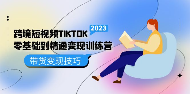 跨境·短视频TIKTOK零基础到精通变现训练营 短视频·独立站·带货变现技巧创业经验分享-网创吧-网创项目资源站-副业项目-创业项目-搞钱项目创业经验分享