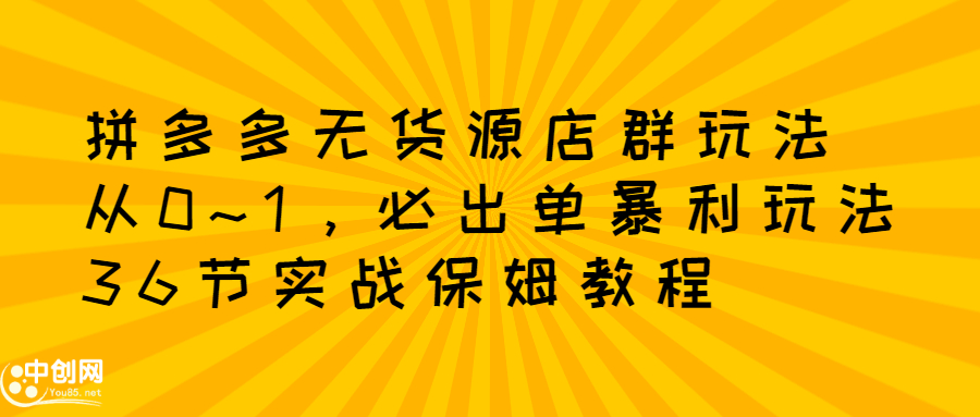 拼多多无货源店群玩法：从0~1，36节实战保姆教程，​极速起店必出单创业经验分享-网创吧-网创项目资源站-副业项目-创业项目-搞钱项目创业经验分享