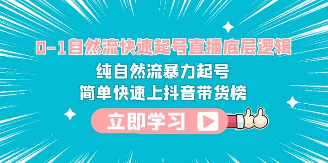 0-1自然流快速起号直播 底层逻辑 纯自然流暴力起号 简单快速上抖音带货榜创业经验分享-网创吧-网创项目资源站-副业项目-创业项目-搞钱项目创业经验分享