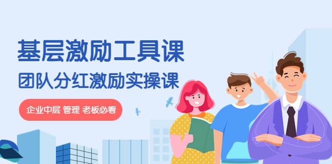 《基层激励工具课》+《团队分红激励实操课》企业中层 管理 老板必看创业经验分享-网创吧-网创项目资源站-副业项目-创业项目-搞钱项目创业经验分享