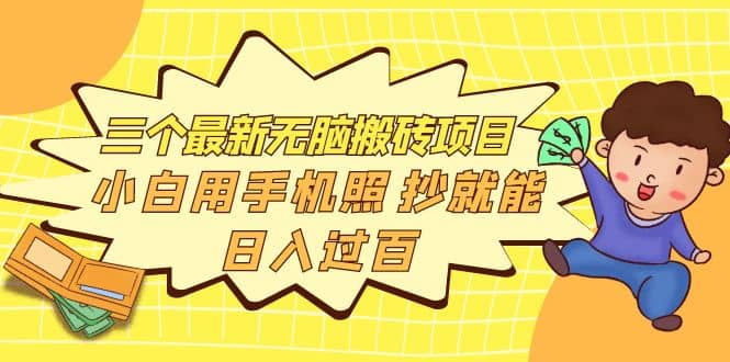 三个最新无脑搬砖项目，小白用手机照抄就能日入过百创业经验分享-网创吧-网创项目资源站-副业项目-创业项目-搞钱项目创业经验分享