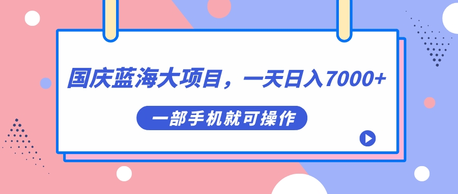 国庆蓝海大项目，一天日入7000+，一部手机就可操作创业经验分享-网创吧-网创项目资源站-副业项目-创业项目-搞钱项目创业经验分享
