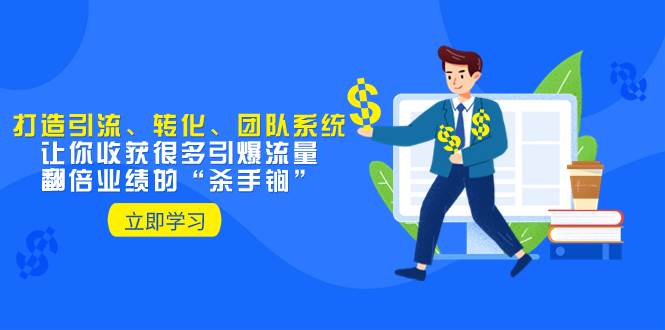教你打造引流、转化、团队系统，让你收获很多引爆流量、翻倍业绩的“杀手锏”创业经验分享-网创吧-网创项目资源站-副业项目-创业项目-搞钱项目创业经验分享