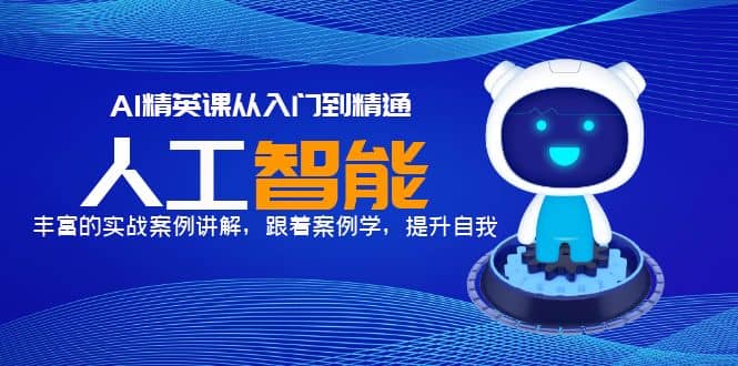 AI精英课从入门到精通，丰富的实战案例讲解，跟着案例学，提升自我创业经验分享-网创吧-网创项目资源站-副业项目-创业项目-搞钱项目创业经验分享