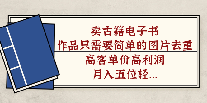 卖古籍电子书，作品只需要简单的图片去重，高客单价高利润，月入五位轻轻松松创业经验分享-网创吧-网创项目资源站-副业项目-创业项目-搞钱项目创业经验分享