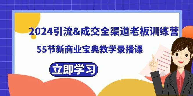 2024引流成交全渠道老板训练营，55节新商业宝典教学录播课创业经验分享-网创吧-网创项目资源站-副业项目-创业项目-搞钱项目创业经验分享